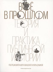 Всё в прошлом: Теория и практика публичной истории