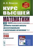 Курс высшей математики. Том II. (развитие основных положений и методов анализа): Элементы высшей алгебры. Дифференциальное и интегральное исчисления (часть вторая)