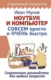 Ноутбук и компьютер СОВСЕМ просто и ОЧЕНЬ быстро. Современное руководство для любого возраста