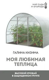 Моя любимая теплица. Высокий урожай в защищенном грунте