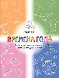 Времена года. Тетрадь логических и творческих заданий для детей 4-6 лет