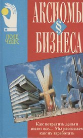 Аксиомы бизнеса.Искусство делать и сохранять деньги.Уверенность в себе(Поле чудес)