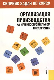 Сборник задач по курсу "Организация производства на машиностроительном предприятии" : учебное пособие