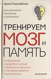 Тренируем мозг и память. Здоровое питание, правильное дыхание, физические упражнения, народные рецепты, фитотерапия