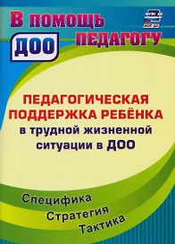 Педагогическая поддержка ребенка в трудной жизненной ситуации в ДОО: Специфика. Стратегия. Тактика