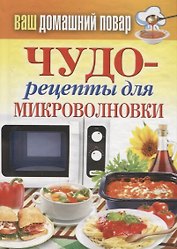 Ваш домашний повар. Чудо-рецепты для микроволновки.