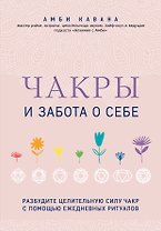 Чакры и забота о себе. Разбудите целительную силу чакр с помощью ежедневных ритуалов