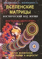 Вселенские матрицы. Том 1. Космический код жизни. Космобиоэнергетика. "Цветок Вселенской Духовной Любви и Мудрости"