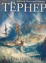 Джозеф Мэллорд Уильям Тёрнер. Жизнь и шедевры