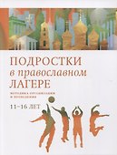 Подростки в православном лагере. Методика организации и проведения. 11-16 лет - 0