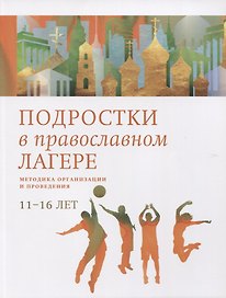 Подростки в православном лагере. Методика организации и проведения. 11-16 лет