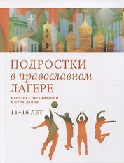 Подростки в православном лагере. Методика организации и проведения. 11-16 лет