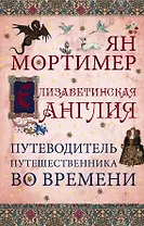Елизаветинская Англия. Гид путешественника во времени