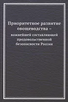 Приоритетное развитие овощеводства - важнейшей составляющей продовольственной безопасности России. Монография