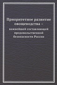 Приоритетное развитие овощеводства - важнейшей составляющей продовольственной безопасности России. Монография