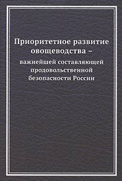 Приоритетное развитие овощеводства - важнейшей составляющей продовольственной безопасности России. Монография