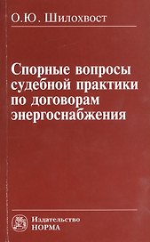Спорные вопросы судебной практики по договорам энергоснабжения: Монография
