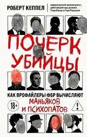 Почерк убийцы. Как профайлеры ФБР вычисляют маньяков и психопатов
