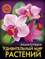 ЭНЦИКЛОПЕДИЯ. ХОЧУ ЗНАТЬ. УДИВИТЕЛЬНЫЙ МИР РАСТЕНИЙ