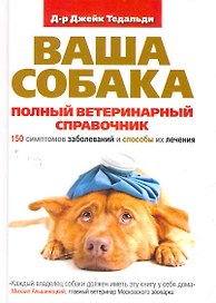 Ваша собака. Полный ветеринарный справочник. 150 симптомов заболеваний и способы их лечения / Тедальди Д. (Рипол)