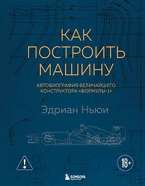 Как построить машину [автобиография величайшего конструктора «Формулы-1»] (2-е изд.)