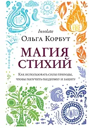 Магия стихий. Как использовать силы природы, чтобы получить поддержку и защиту