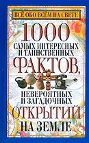 1000 самых интересных и таинственных фактов,невероятных и загадочных открытий на Земле