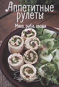 Аппетитные рулеты. Мясо, рыба, овощи - 0