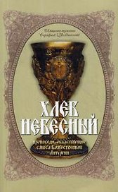 Хлеб Небесный. Проповеди, объясняющие смысл Божественной Литургии. Толкование Божественной Литургии