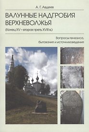 Валунные надгробия Верхневолжья (конец XV -  вторая треть XVIII в.): Вопросы генезиса, бытования и источниковедения