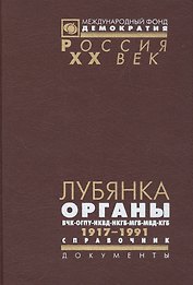 Лубянка: Органы ВЧК-ОГПУ-НКВД-НКГБ-МГБ-МВД-КГБ Справочник 1917-1991