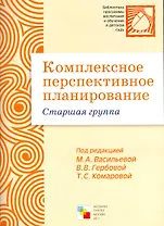 Комплексное перспективное планирование в старшей группе детского сада / (мягк) (Библиотека программы воспитания и обучения в детском саду). Васильева М., Гербова В., Комарова Т. (Мозаика)