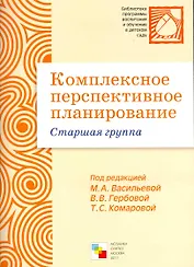 Комплексное перспективное планирование в старшей группе детского сада / (мягк) (Библиотека программы воспитания и обучения в детском саду). Васильева М., Гербова В., Комарова Т. (Мозаика)
