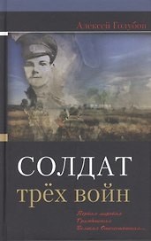Солдат трех войн: Первая мировая. Гражданская. Великая Отечественная…