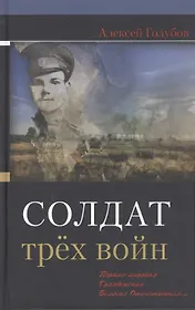 Солдат трех войн: Первая мировая. Гражданская. Великая Отечественная…