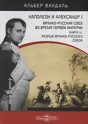 Наполеон и Александр I. Франко-русский союз во время Первой Империи. Книга 3. Разрыв франко-русского союза