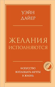 Желания исполняются. Искусство воплощать мечты в жизнь