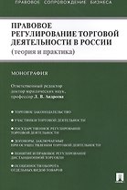Правовое регулирование торговой деятельности в России (теория и практика): монография