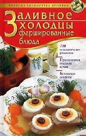 Заливное. Холодцы. Фаршированные блюда: 700 праздничных рецептов