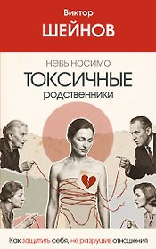 Невыносимо токсичные родственники: как защитить себя, не разрушив отношения
