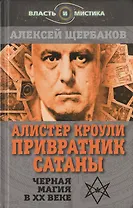 Алистер Кроули. Привратник Сатаны. Черная магия в ХХ веке
