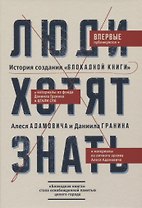 Люди хотят знать. История создания "Блокадной книги" Алеся Адамовича и Даниила Гранина