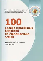 100 распространенных вопросов по оформлению земли. Юридическая консультация для граждан