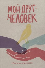 Мой друг – человек: сборник рассказов