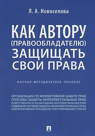 Как автору (правообладателю) защищать свои права.Научно-методич. пособие.