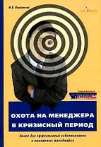Охота на менеджера в кризисный период. Книга для эффективных собственников и вменяемых менеджеров