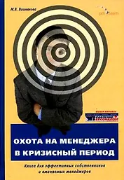 Охота на менеджера в кризисный период. Книга для эффективных собственников и вменяемых менеджеров