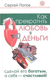 Как превратить любовь в деньги. Сделай его богатым, а себя - счастливой.