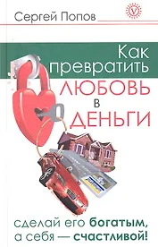 Как превратить любовь в деньги. Сделай его богатым, а себя - счастливой.