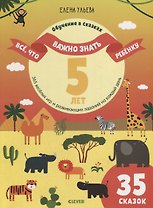 Все, что важно знать ребенку. 5 лет. 365 веселых игр и развивающих заданий на каждый день (35 сказок)